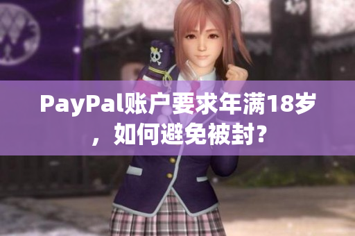 PayPal账户要求年满18岁，如何避免被封？