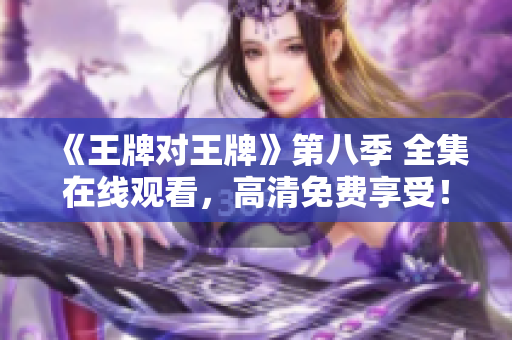 《王牌对王牌》第八季 全集在线观看，高清免费享受！