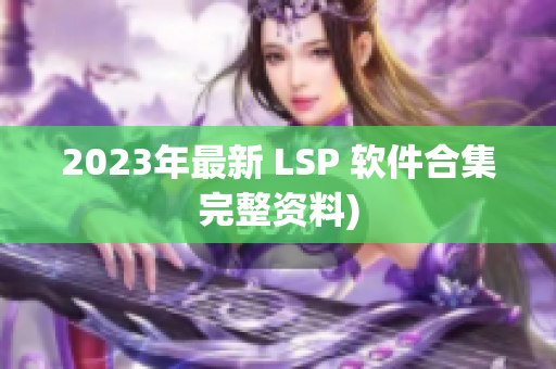 2023年最新 LSP 软件合集完整资料)