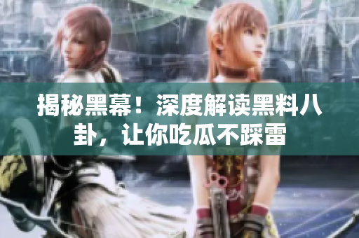 揭秘黑幕！深度解读黑料八卦，让你吃瓜不踩雷