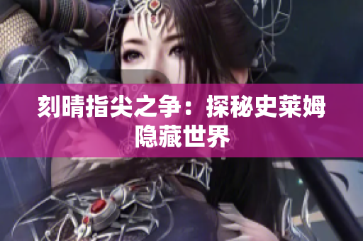 刻晴指尖之争：探秘史莱姆隐藏世界