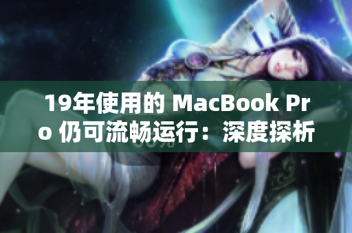 19年使用的 MacBook Pro 仍可流畅运行：深度探析其卓越性能