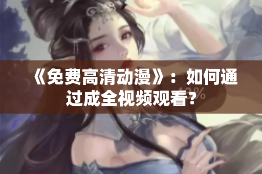 《免费高清动漫》：如何通过成全视频观看？