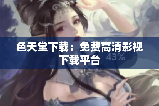 色天堂下载：免费高清影视下载平台