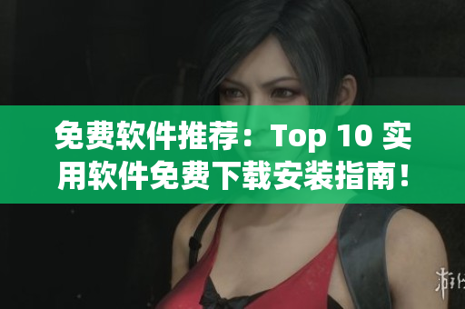 免费软件推荐：Top 10 实用软件免费下载安装指南！