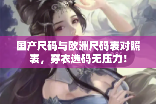 国产尺码与欧洲尺码表对照表，穿衣选码无压力！