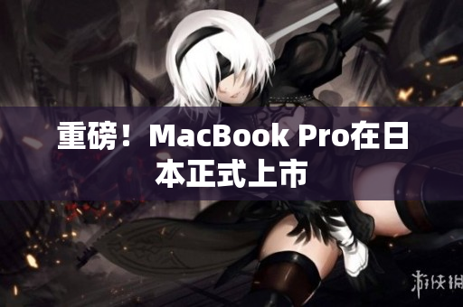 重磅！MacBook Pro在日本正式上市