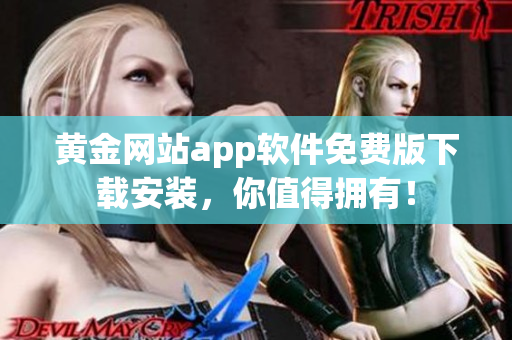 黄金网站app软件免费版下载安装，你值得拥有！