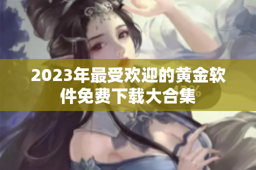 2023年最受欢迎的黄金软件免费下载大合集