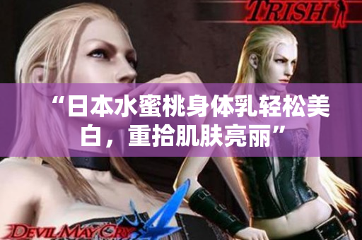 “日本水蜜桃身体乳轻松美白，重拾肌肤亮丽”
