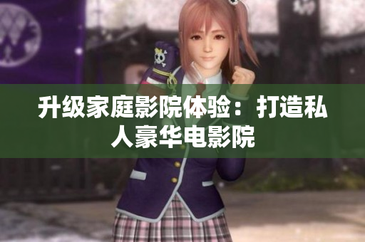 升级家庭影院体验：打造私人豪华电影院