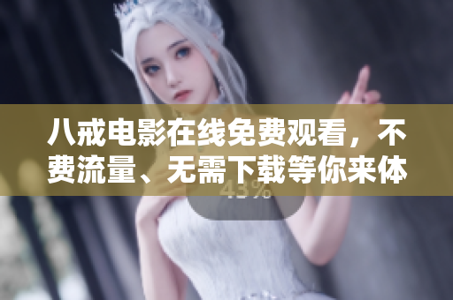 八戒电影在线免费观看，不费流量、无需下载等你来体验