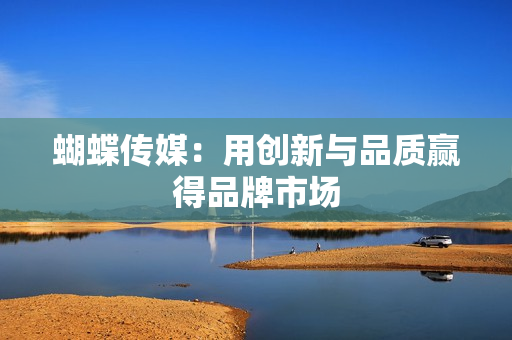 蝴蝶传媒：用创新与品质赢得品牌市场