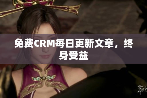 免费CRM每日更新文章，终身受益