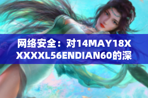 网络安全：对14MAY18XXXXXL56ENDIAN60的深入分析
