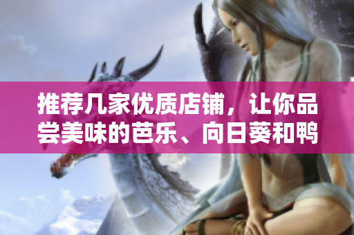 推荐几家优质店铺，让你品尝美味的芭乐、向日葵和鸭脖