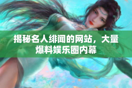 揭秘名人绯闻的网站，大量爆料娱乐圈内幕