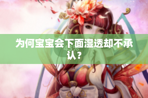 为何宝宝会下面湿透却不承认？