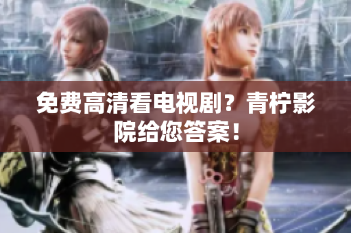 免费高清看电视剧？青柠影院给您答案！