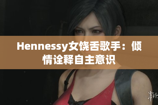 Hennessy女饶舌歌手：倾情诠释自主意识