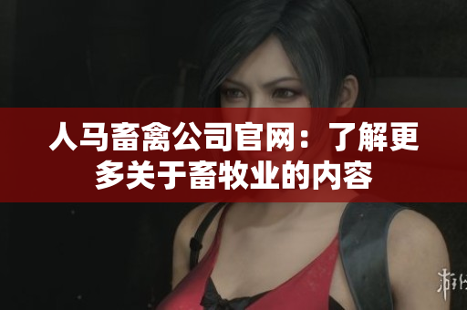 人马畜禽公司官网：了解更多关于畜牧业的内容