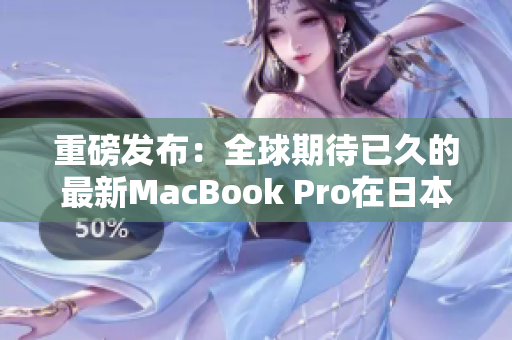 重磅发布：全球期待已久的最新MacBook Pro在日本正式登场！