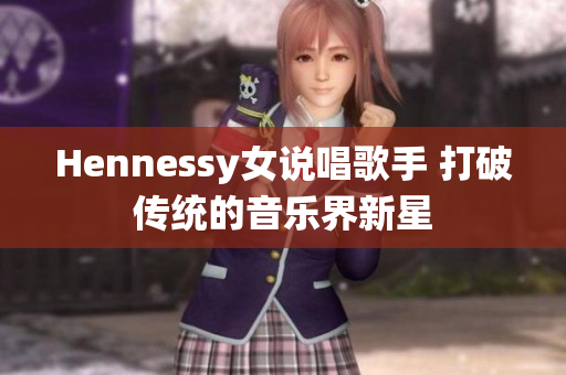 Hennessy女说唱歌手 打破传统的音乐界新星
