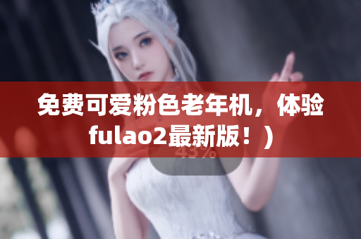 免费可爱粉色老年机，体验fulao2最新版！)