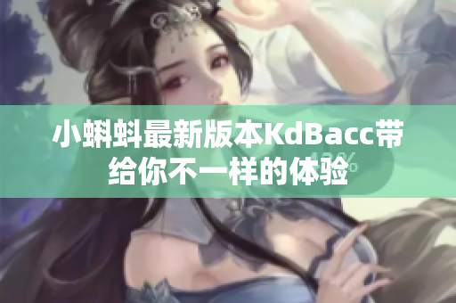 小蝌蚪最新版本KdBacc带给你不一样的体验
