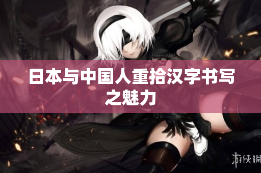 日本与中国人重拾汉字书写之魅力