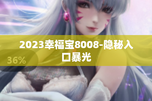 2023幸福宝8008-隐秘入口暴光