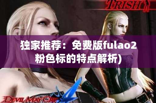 独家推荐：免费版fulao2粉色标的特点解析)