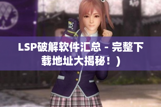 LSP破解软件汇总 - 完整下载地址大揭秘！)