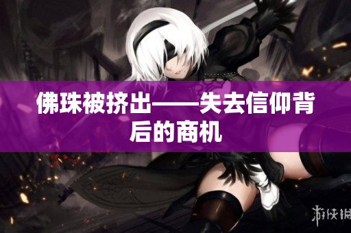 佛珠被挤出——失去信仰背后的商机