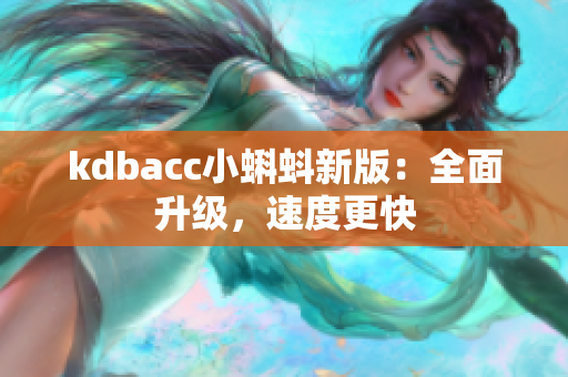 kdbacc小蝌蚪新版：全面升级，速度更快