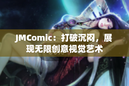 JMComic：打破沉闷，展现无限创意视觉艺术