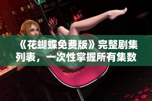 《花蝴蝶免费版》完整剧集列表，一次性掌握所有集数