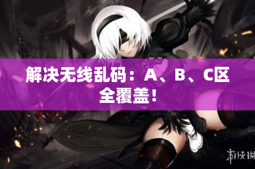 解决无线乱码：A、B、C区全覆盖！