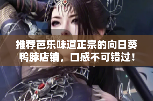 推荐芭乐味道正宗的向日葵鸭脖店铺，口感不可错过！