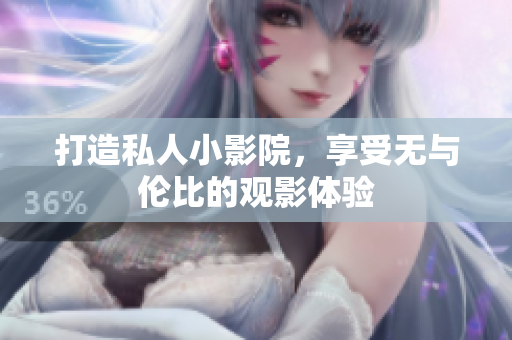 打造私人小影院，享受无与伦比的观影体验