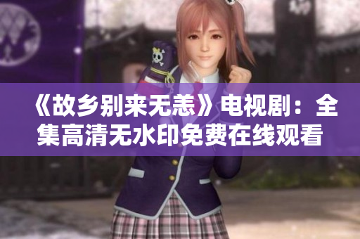 《故乡别来无恙》电视剧：全集高清无水印免费在线观看
