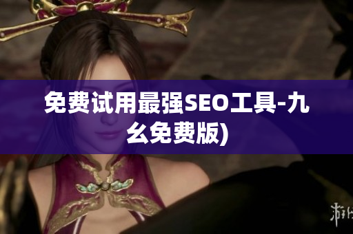 免费试用最强SEO工具-九幺免费版)