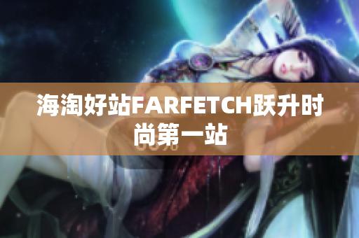海淘好站FARFETCH跃升时尚第一站