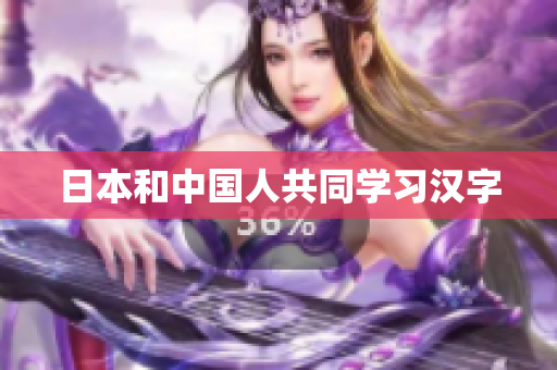 日本和中国人共同学习汉字