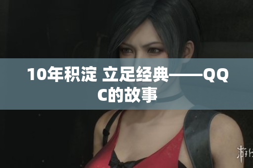 10年积淀 立足经典——QQC的故事