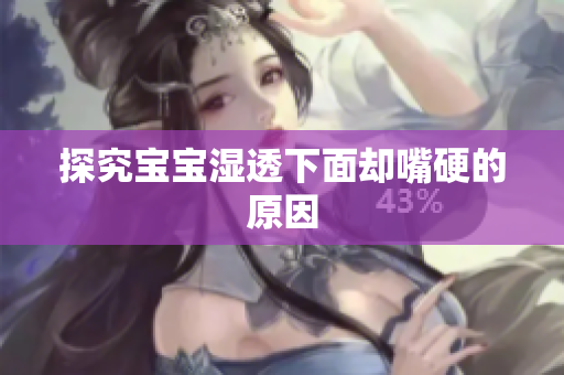 探究宝宝湿透下面却嘴硬的原因