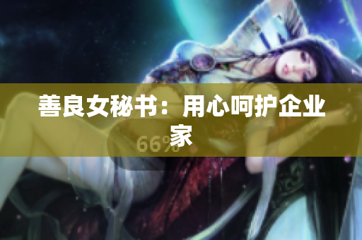 善良女秘书：用心呵护企业家