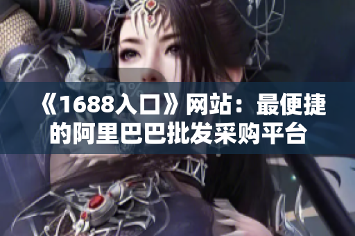 《1688入口》网站：最便捷的阿里巴巴批发采购平台