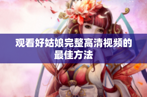 观看好姑娘完整高清视频的最佳方法