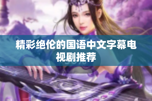 精彩绝伦的国语中文字幕电视剧推荐